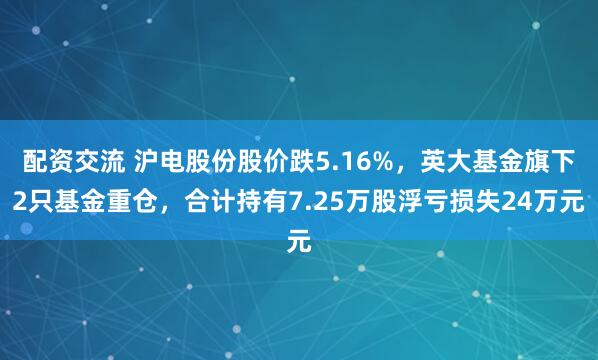 配资交流 沪电股份股价跌5.16%，英大基金旗下2只基金重仓，合计持有7.25万股浮亏损失24万元