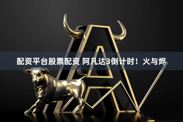 配资平台股票配资 阿凡达3倒计时！火与烬