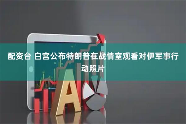 配资台 白宫公布特朗普在战情室观看对伊军事行动照片
