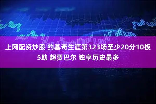 上网配资炒股 约基奇生涯第323场至少20分10板5助 超贾巴尔 独享历史最多